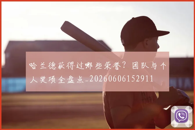 哈兰德获得过哪些荣誉?团队与个人奖项全盘点_20260606152911