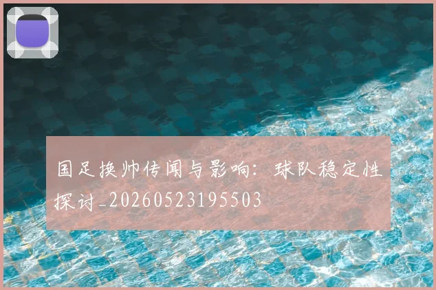 国足换帅传闻与影响：球队稳定性探讨_20260523195503