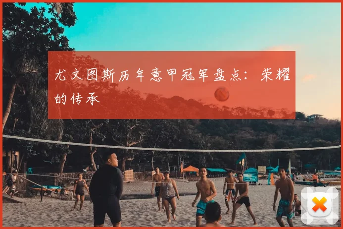尤文图斯历年意甲冠军盘点:荣耀的传承