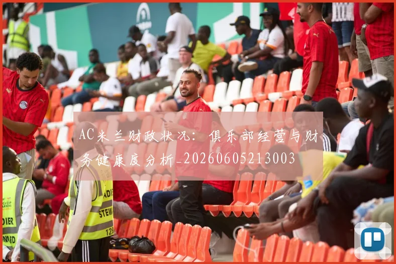 AC米兰财政状况:俱乐部经营与财务健康度分析_20260605213003